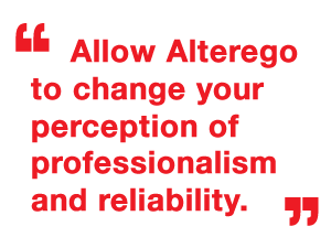 Allow Alterego to change your perception of professionalism and reliability.